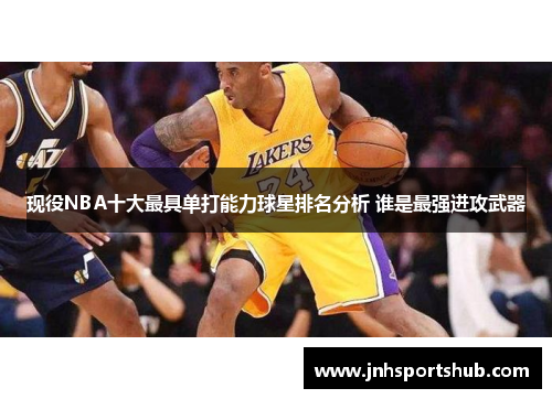 现役NBA十大最具单打能力球星排名分析 谁是最强进攻武器