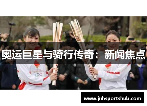 奥运巨星与骑行传奇：新闻焦点