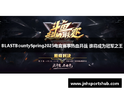 BLASTBountySpring2025电竞赛事热血开战 谁将成为冠军之王