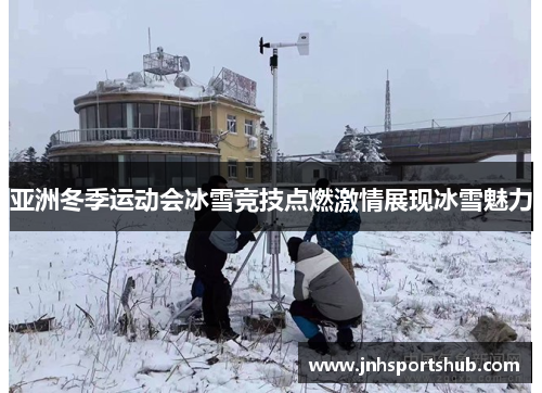 亚洲冬季运动会冰雪竞技点燃激情展现冰雪魅力