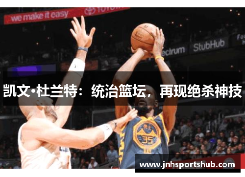 凯文·杜兰特：统治篮坛，再现绝杀神技