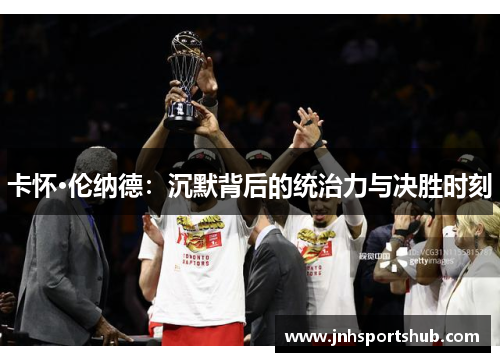 卡怀·伦纳德：沉默背后的统治力与决胜时刻