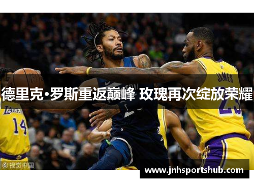 德里克·罗斯重返巅峰 玫瑰再次绽放荣耀