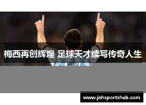 梅西再创辉煌 足球天才续写传奇人生