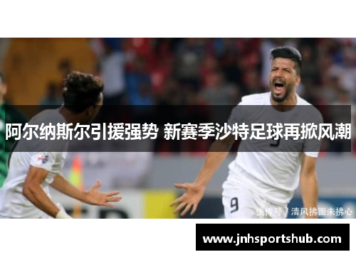 阿尔纳斯尔引援强势 新赛季沙特足球再掀风潮