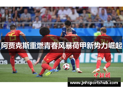 阿贾克斯重燃青春风暴荷甲新势力崛起