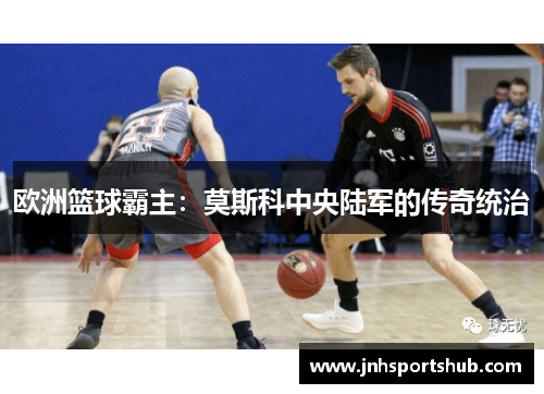 欧洲篮球霸主：莫斯科中央陆军的传奇统治