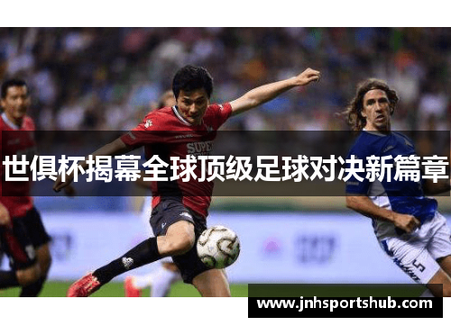 世俱杯揭幕全球顶级足球对决新篇章