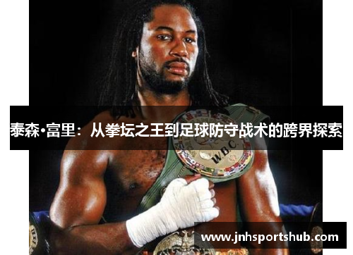 泰森·富里：从拳坛之王到足球防守战术的跨界探索