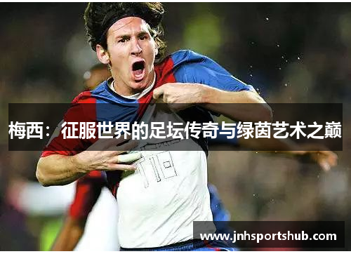 梅西：征服世界的足坛传奇与绿茵艺术之巅