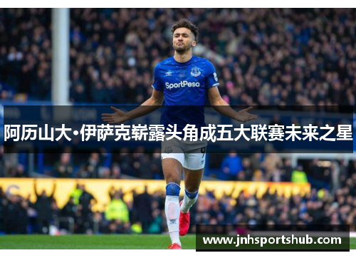 阿历山大·伊萨克崭露头角成五大联赛未来之星