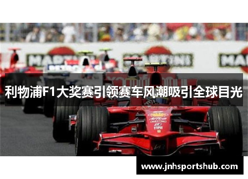 利物浦F1大奖赛引领赛车风潮吸引全球目光