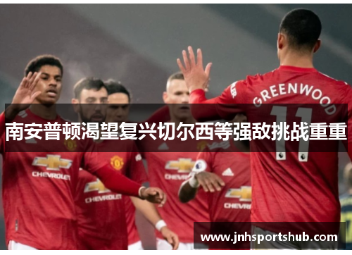 南安普顿渴望复兴切尔西等强敌挑战重重
